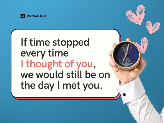 If time stopped every time I thought of you, we would still be on the day I met you.