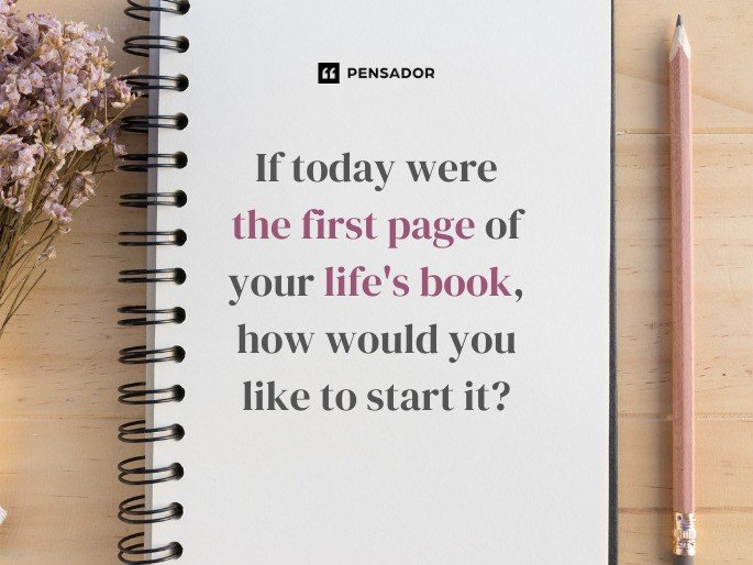 If today were the first page of your life‘s book, how would you like to start it?