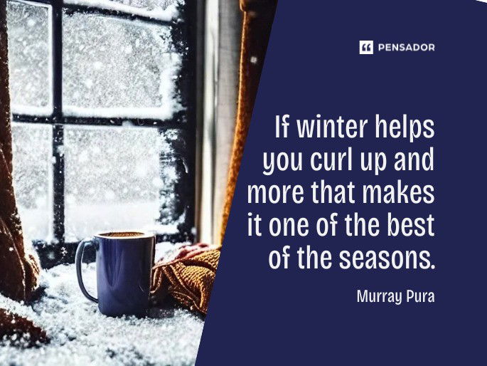 If winter helps you curl up and more that makes it one of the best of the seasons.  Murray Pura