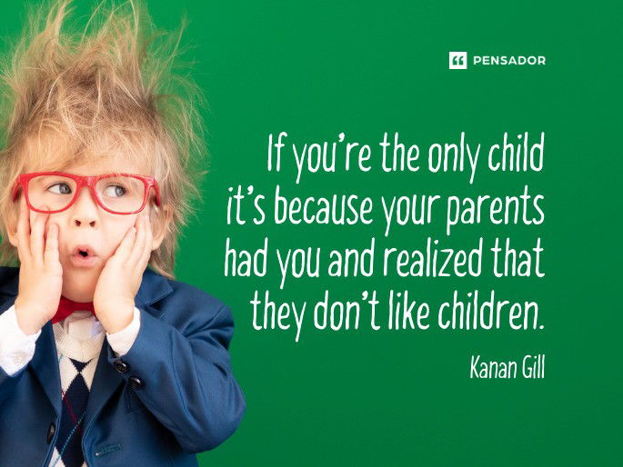 If you’re the only child it’s because your parents had you and realized that they don’t like children.  Kanan Gill