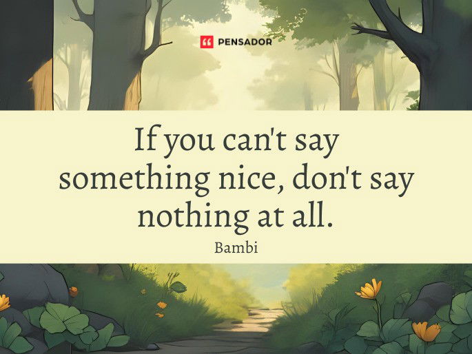 If you can‘t say something nice, don‘t say nothing at all.  Bambi