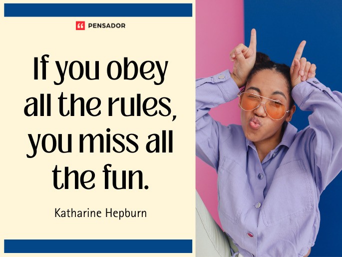 If you obey all the rules, you miss all the fun. Katharine Hepburn