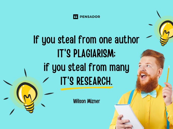 If you steal from one author it‘s plagiarism; if you steal from many it‘s research.  Wilson Mizner