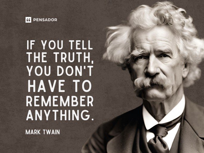 If you tell the truth, you don‘t have to remember anything.  Mark Twain