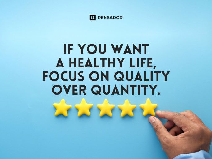 If you want a healthy life, focus on quality over quantity.