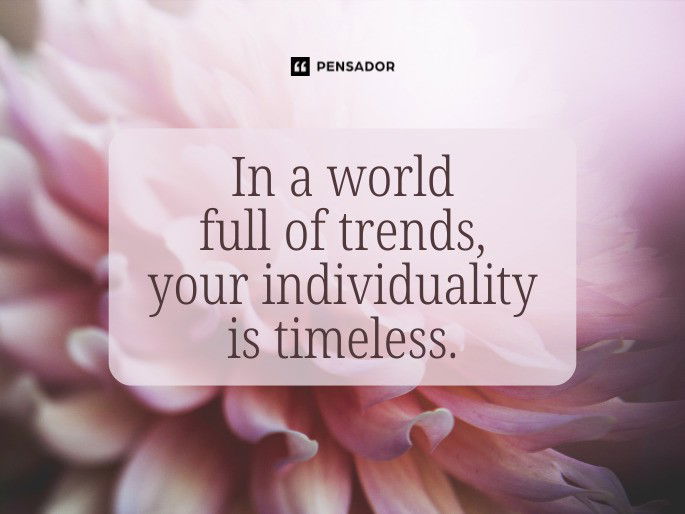 In a world full of trends, your individuality is timeless.