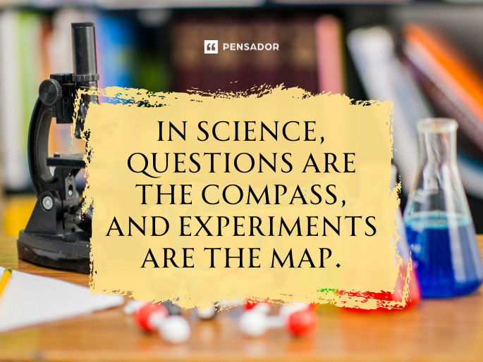 In science, questions are the compass, and experiments are the map.