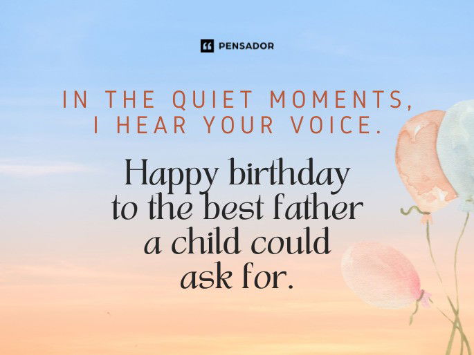 In the quiet moments, I hear your voice. Happy birthday to the best father a child could ask for.