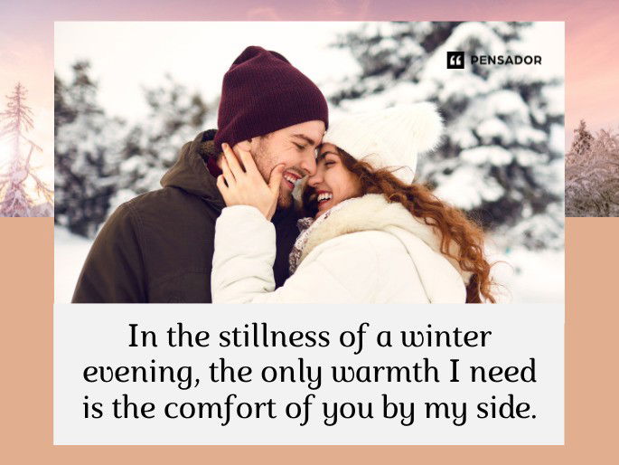 In the stillness of a winter evening, the only warmth I need is the comfort of you by my side.