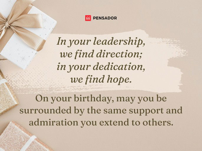 In your leadership, we find direction; in your dedication, we find hope. On your birthday, may you be surrounded by the same support and admiration you extend to others.