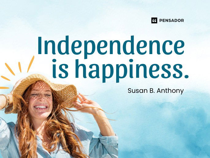 Independence is happiness.  Susan B. Anthony