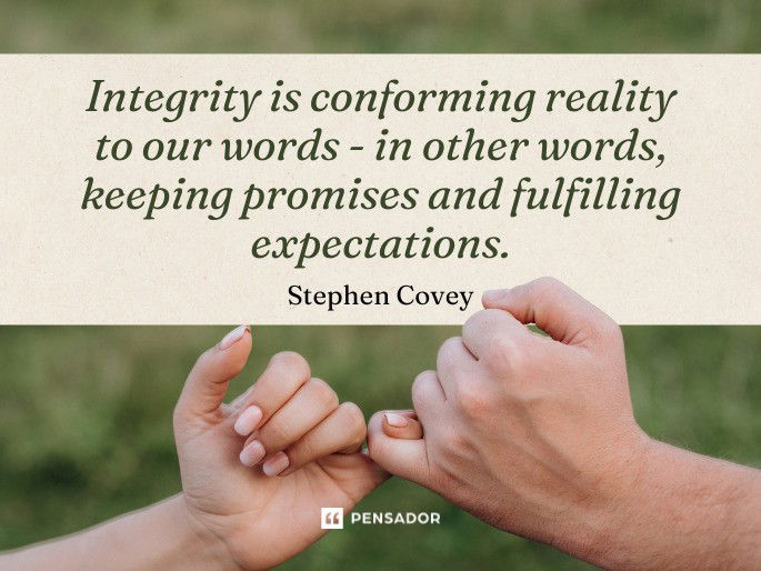 Integrity is conforming reality to our words - in other words, keeping promises and fulfilling expectations.  Stephen Covey