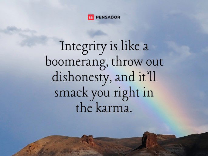 Integrity is like a boomerang, throw out dishonesty, and it’ll smack you right in the karma.