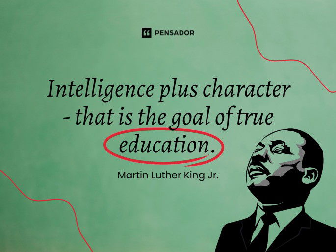 Intelligence plus character-that is the goal of true education.  Martin Luther King Jr.