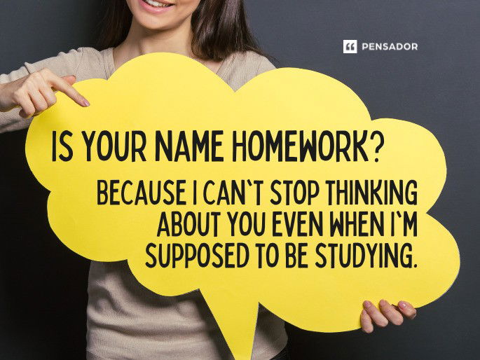 Is your name Homework? Because I can‘t stop thinking about you even when I‘m supposed to be studying.