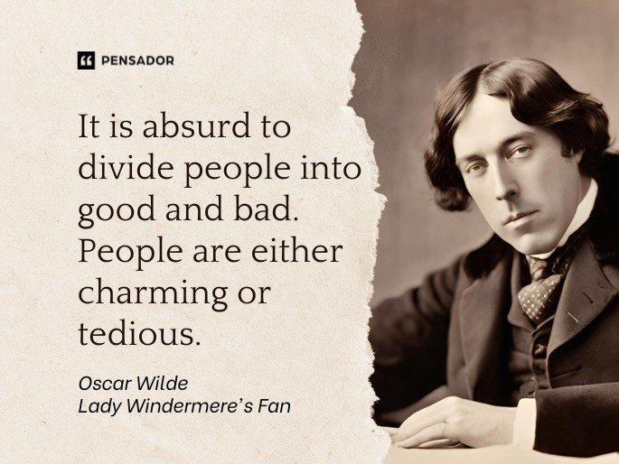 It is absurd to divide people into good and bad. People are either charming or tedious.  Oscar Wilde - Lady Windermere‘s Fan