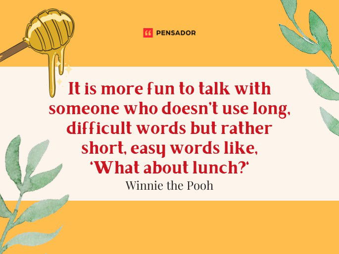 It is more fun to talk with someone who doesn’t use long, difficult words but rather short, easy words like, ‘What about lunch?' Winnie the Pooh