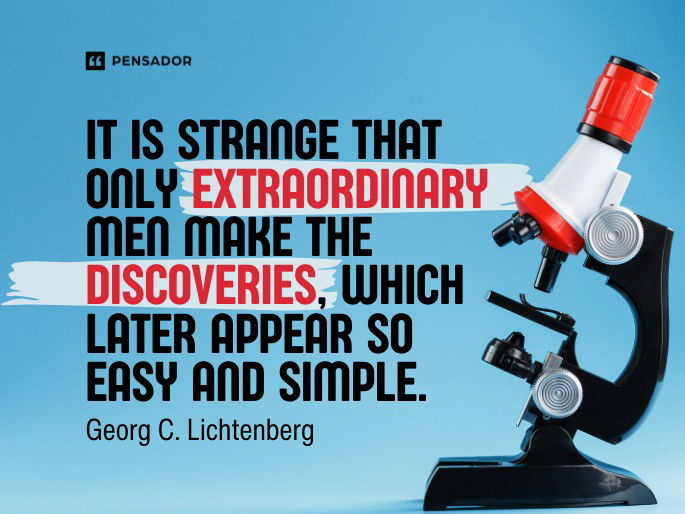 It is strange that only extraordinary men make the discoveries, which later appear so easy and simple. Georg C. Lichtenberg