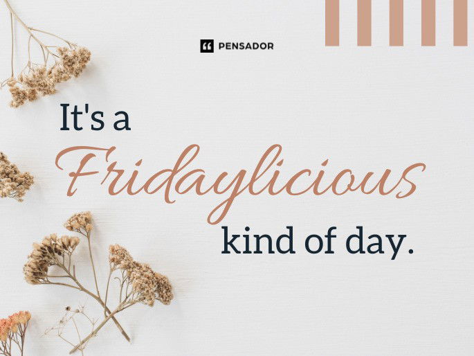 It‘s a Fridaylicious kind of day.