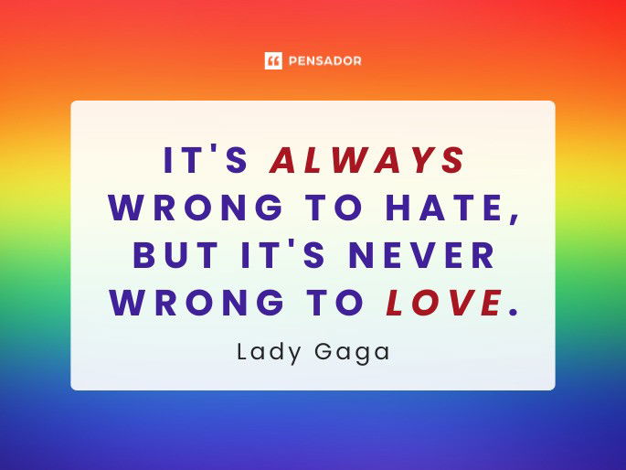 It‘s always wrong to hate, but it‘s never wrong to love.  Lady Gaga