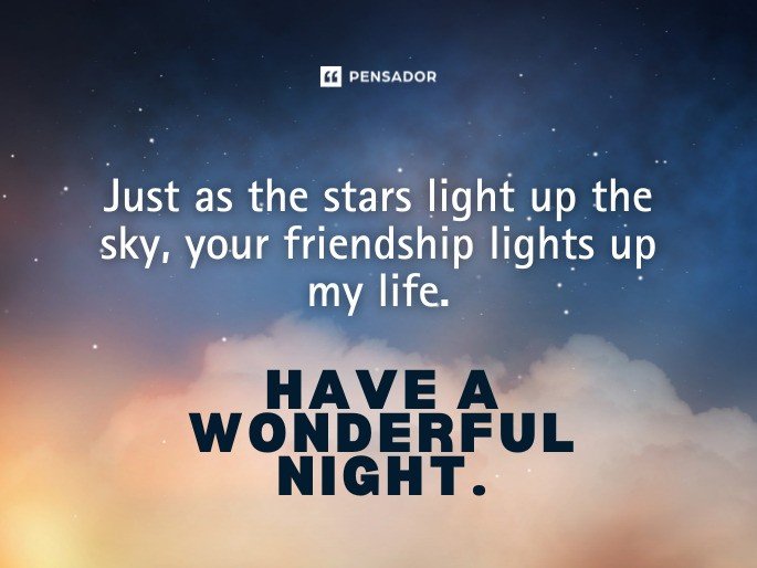 Just as the stars light up the sky, your friendship lights up my life. Have a wonderful night.