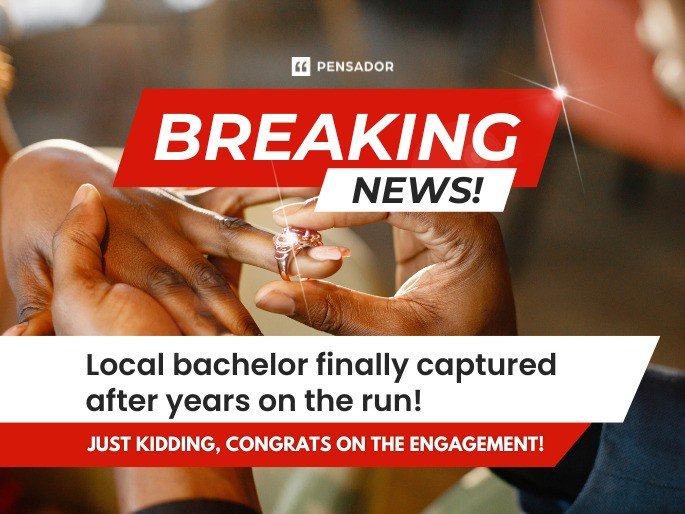 Breaking news! Local bachelor finally captured after years on the run! Just kidding, congrats on the engagement!