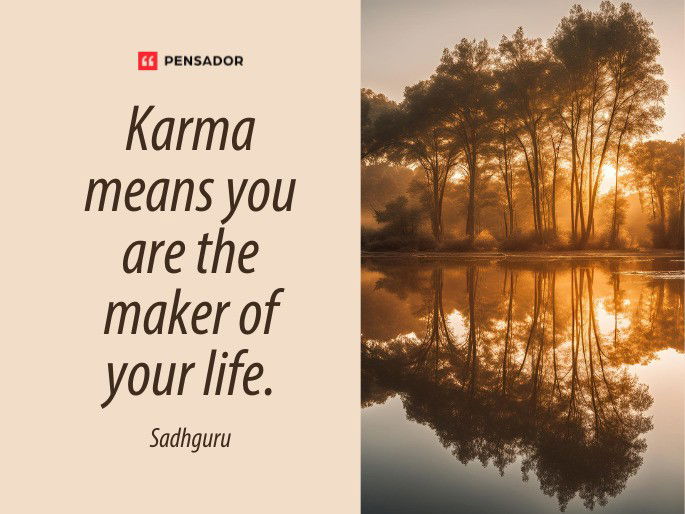 Karma means you are the maker of your life.  Sadhguru