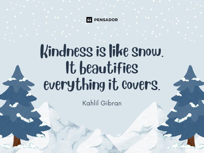 Kindness is like snow. It beautifies everything it covers. Kahlil Gibran