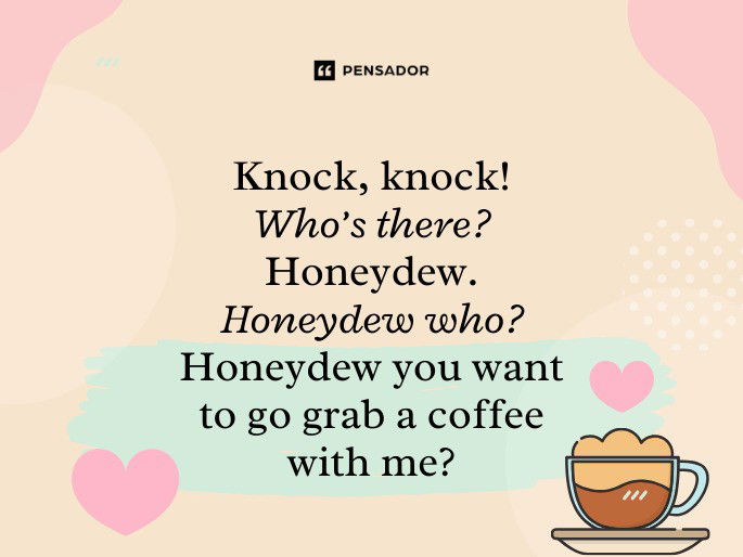 Knock, knock! Who’s there? Honeydew. Honeydew who? Honeydew you want to go grab a coffee with me?