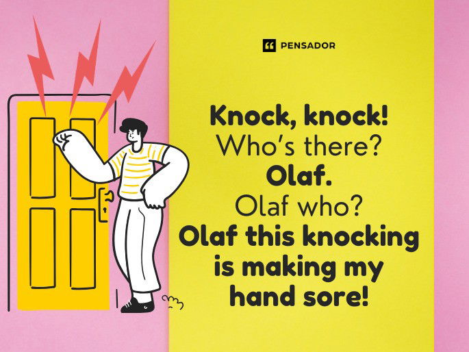 Knock, knock! Who’s there? Olaf. Olaf who? Olaf this knocking is making my hand sore!