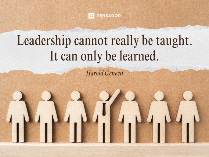 Leadership cannot really be taught. It can only be learned.  Harold Geneen