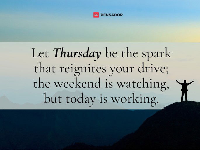 Let Thursday be the spark that reignites your drive; the weekend is watching, but today is working.