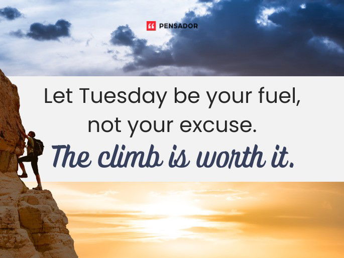 Let Tuesday be your fuel, not your excuse. The climb is worth it.