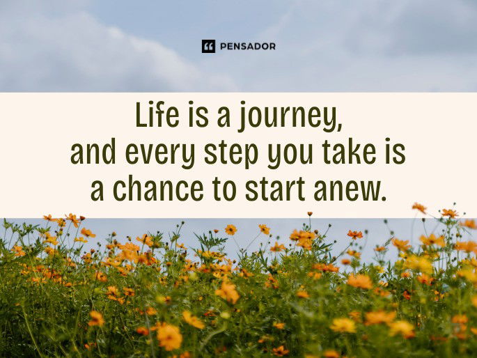 Life is a journey, and every step you take is a chance to start anew.