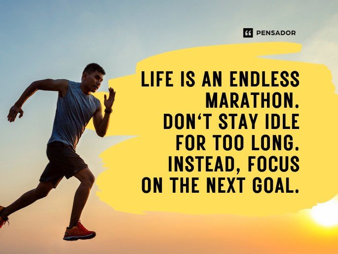 Life is an endless marathon. Don‘t stay idle for too long. Instead, focus on the next goal.