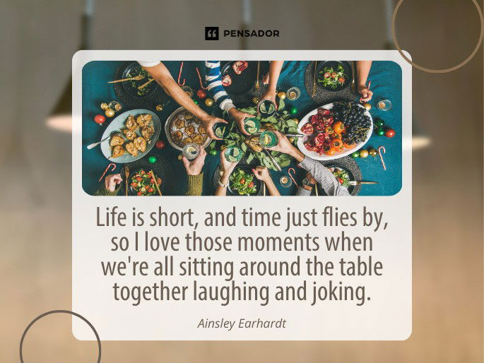 Life is short, and time just flies by, so I love those moments when we‘re all sitting around the table together laughing and joking. Ainsley Earhardt