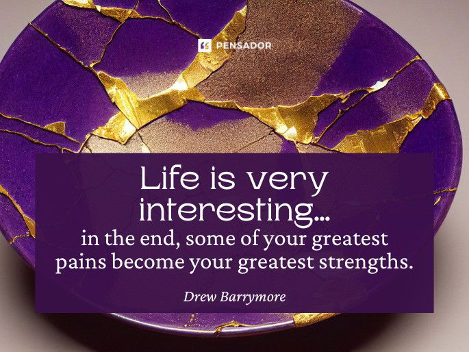 Life is very interesting…in the end, some of your greatest pains become your greatest strengths. Drew Barrymore