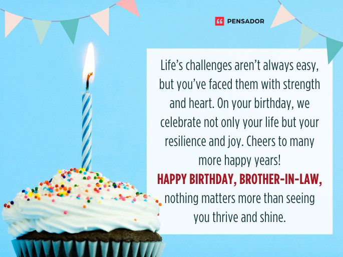 Life’s challenges aren’t always easy, but you’ve faced them with strength and heart. On your birthday, we celebrate not only your life but your resilience and joy. Cheers to many more happy years! Happy Birthday, brother-in-law, nothing matters more than seeing you thrive and shine.