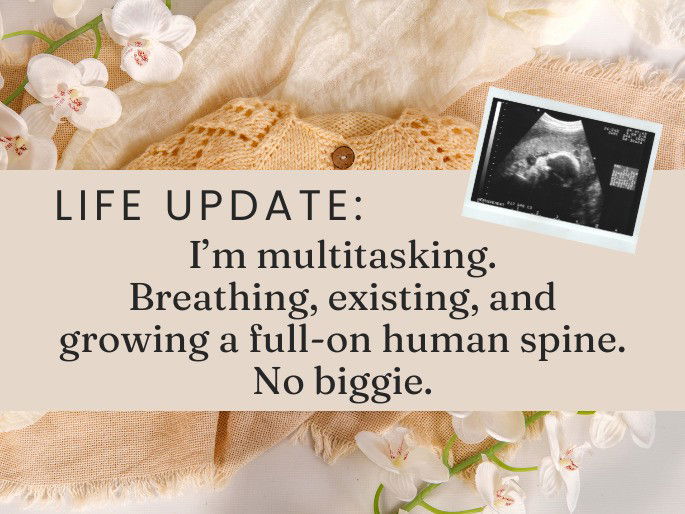 Life update: I’m multitasking. Breathing, existing, and growing a full-on human spine. No biggie.
