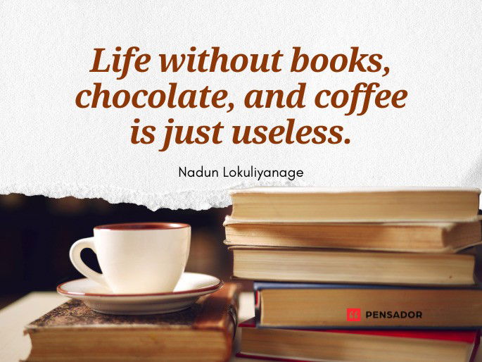 Life without books, chocolate, and coffee is just useless.  Nadun Lokuliyanage