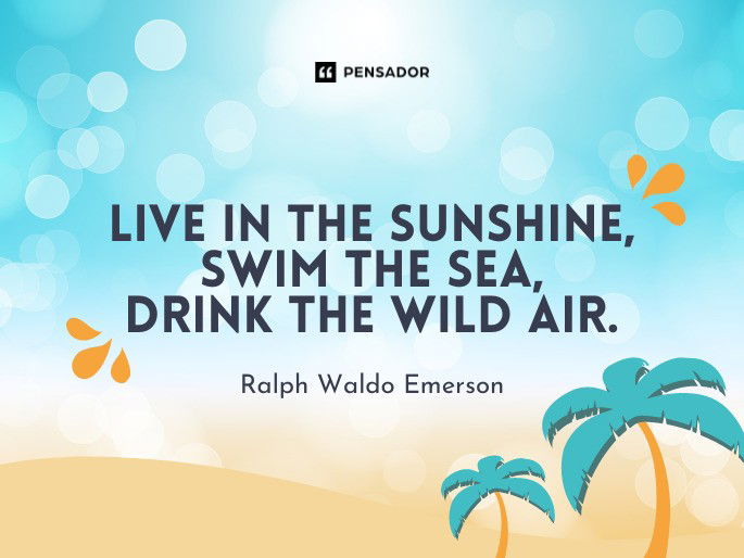 Live in the sunshine, swim the sea, drink the wild air. Ralph Waldo Emerson