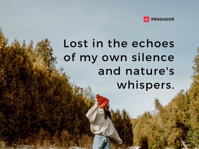 Lost in the echoes of my own silence and nature‘s whispers.