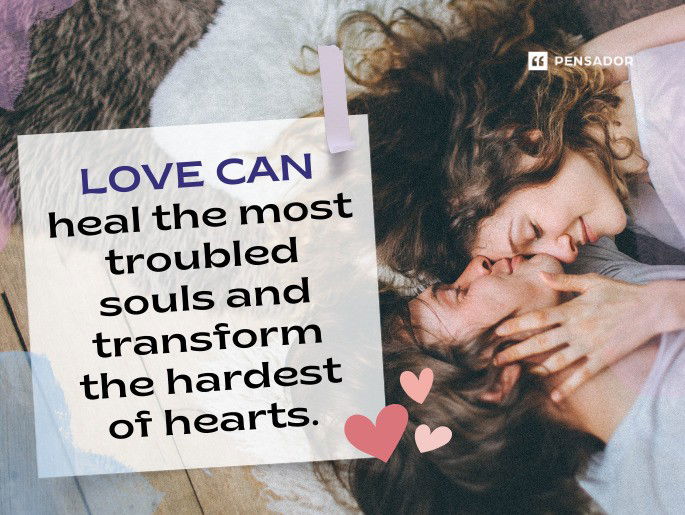 Love can heal the most troubled souls and transform the hardest of hearts.