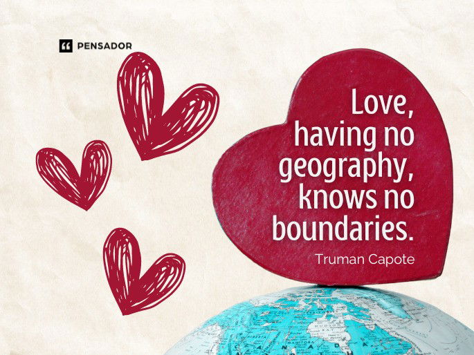 Love, having no geography, knows no boundaries.  Truman Capote