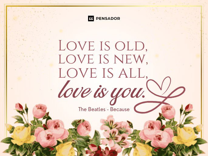 Love is old, love is new, love is all, love is you.  The Beatles - Because