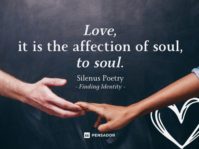 Love, it is the affection of soul, to soul.  Silenus Poetry - Finding Identity