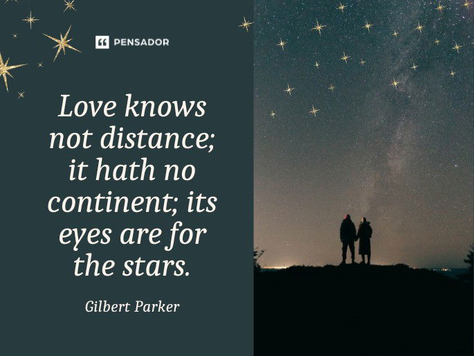 Love knows not distance; it hath no continent; its eyes are for the stars.  Gilbert Parker