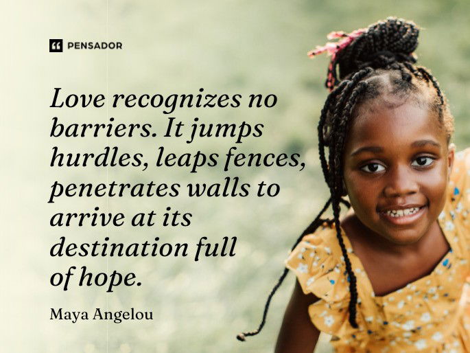 Love recognizes no barriers. It jumps hurdles, leaps fences, penetrates walls to arrive at its destination full of hope.  Maya Angelou