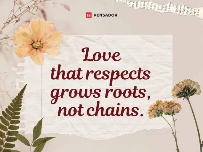 Love that respects grows roots, not chains.