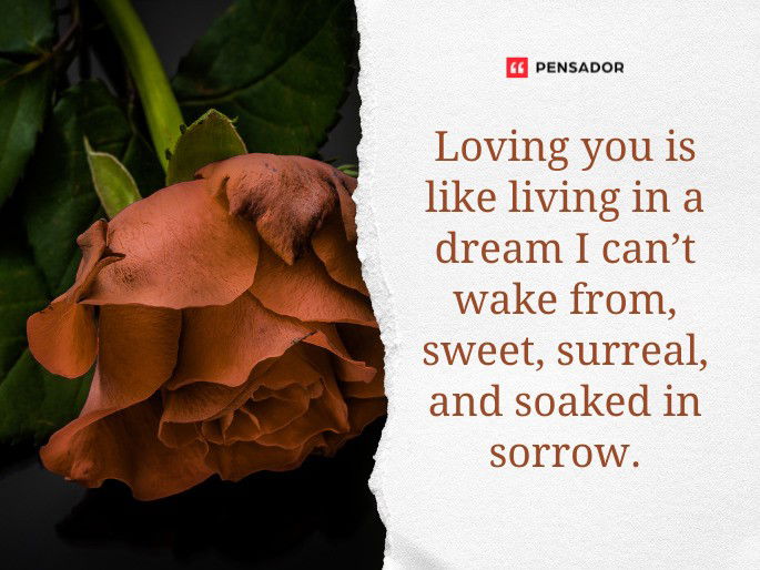 Loving you is like living in a dream I can’t wake from, sweet, surreal, and soaked in sorrow.